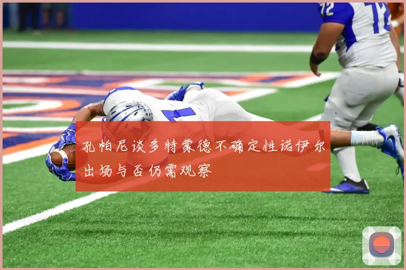 孔帕尼谈多特蒙德不确定性诺伊尔出场与否仍需观察