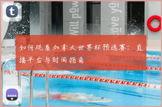 如何观看加拿大世界杯预选赛:直播平台与时间指南