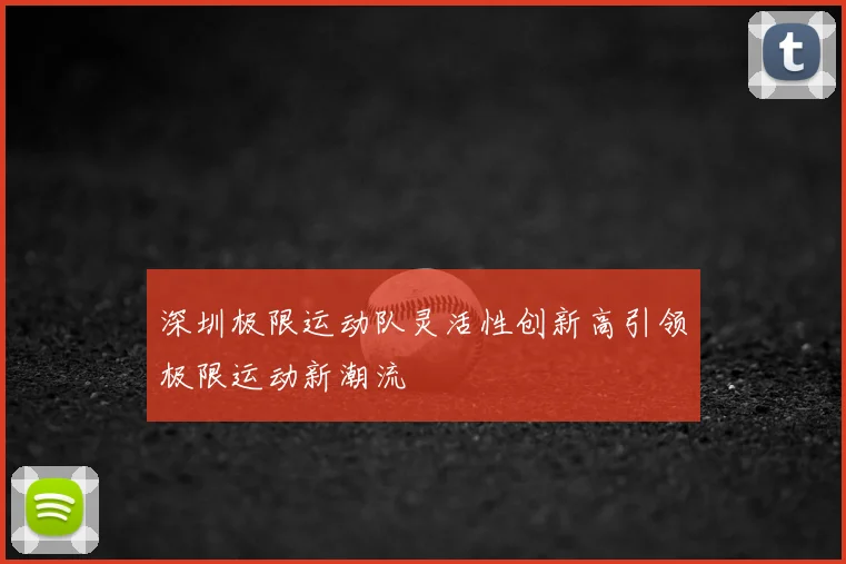 深圳极限运动队灵活性创新高引领极限运动新潮流