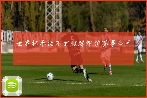 世界杯承诺不打假球维护赛事公平
