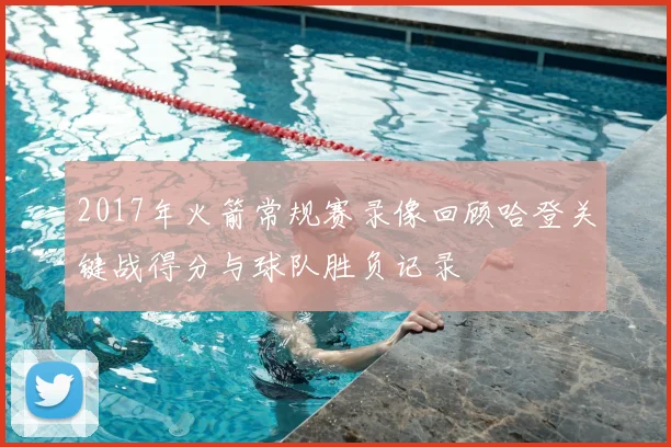 2017年火箭常规赛录像回顾哈登关键战得分与球队胜负记录