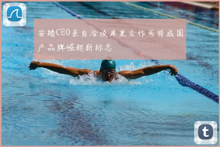 安踏CEO亲自洽谈库里合作或将成国产品牌崛起新标志