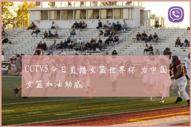 CCTV5今日直播女篮世界杯 为中国女篮加油助威