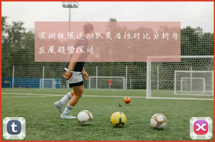 深圳极限运动队灵活性对比分析与发展趋势探讨