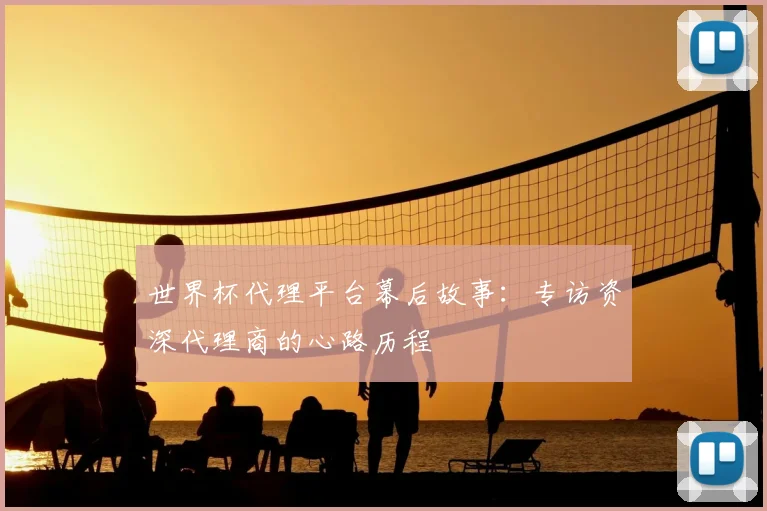 世界杯代理平台幕后故事:专访资深代理商的心路历程