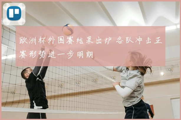 欧洲杯外围赛结果出炉 各队冲击正赛形势进一步明朗