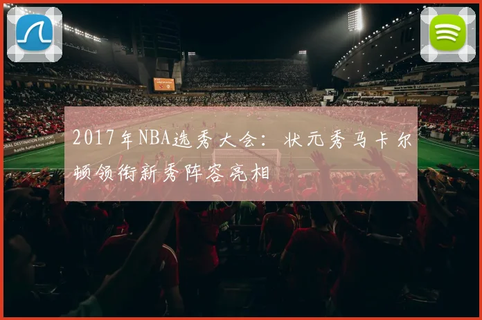 2017年NBA选秀大会：状元秀马卡尔顿领衔新秀阵容亮相