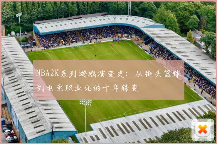 NBA2K系列游戏演变史:从街头篮球到电竞职业化的十年转变