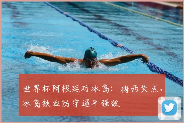 世界杯阿根廷对冰岛：梅西失点，冰岛铁血防守逼平强敌