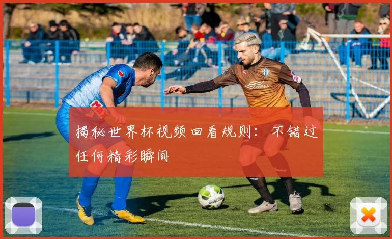 揭秘世界杯视频回看规则：不错过任何精彩瞬间