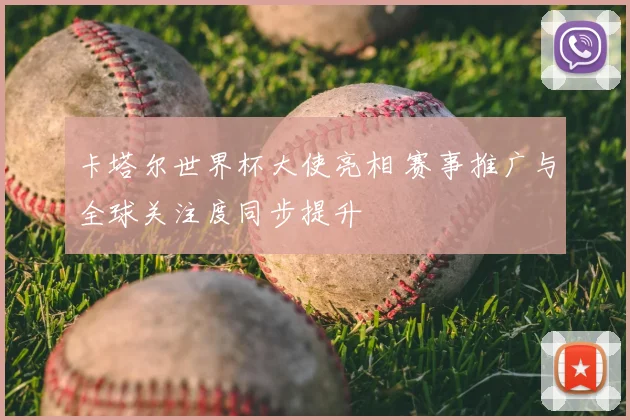 卡塔尔世界杯大使亮相 赛事推广与全球关注度同步提升