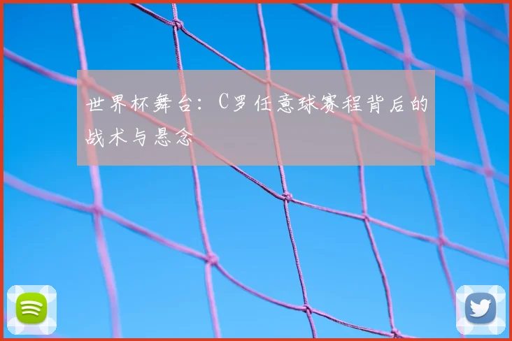 世界杯舞台：C罗任意球赛程背后的战术与悬念