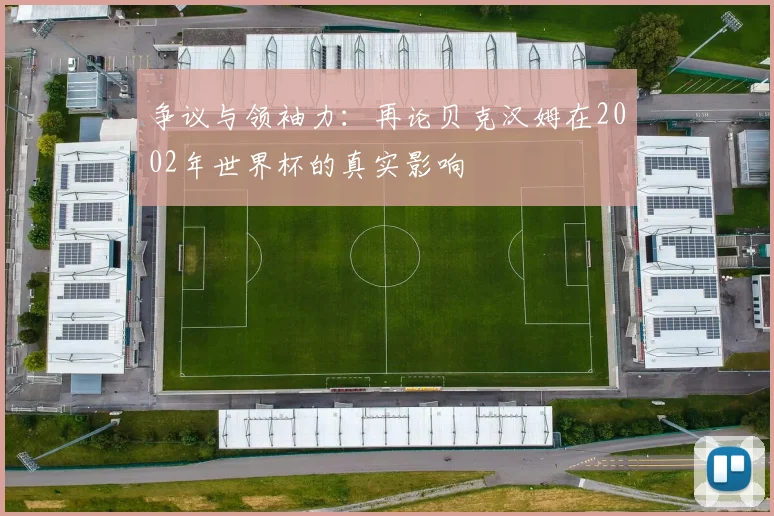 争议与领袖力:再论贝克汉姆在2002年世界杯的真实影响