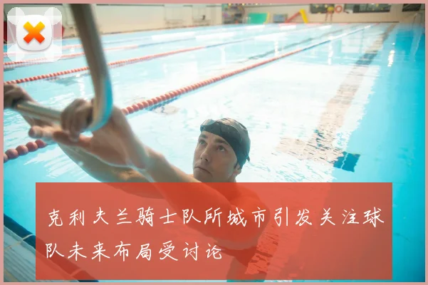 克利夫兰骑士队所城市引发关注球队未来布局受讨论
