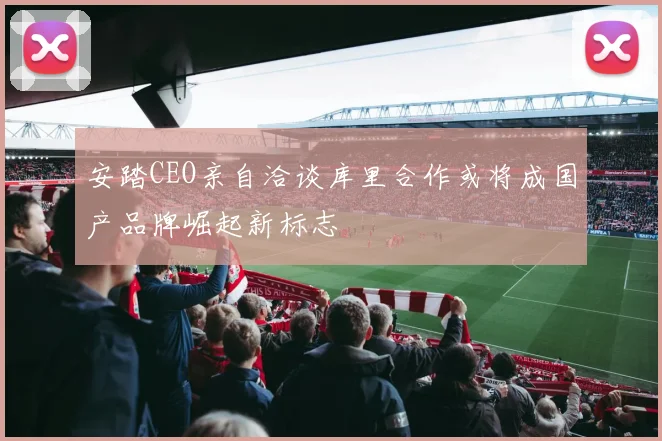 安踏CEO亲自洽谈库里合作或将成国产品牌崛起新标志