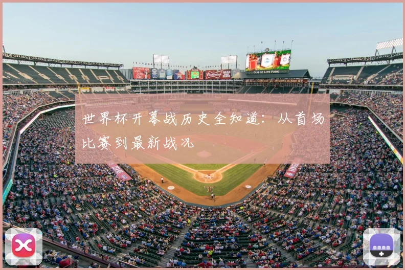 世界杯开幕战历史全知道：从首场比赛到最新战况