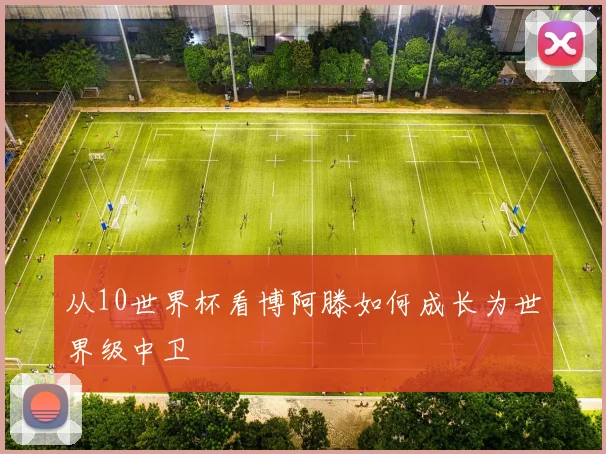 从10世界杯看博阿滕如何成长为世界级中卫