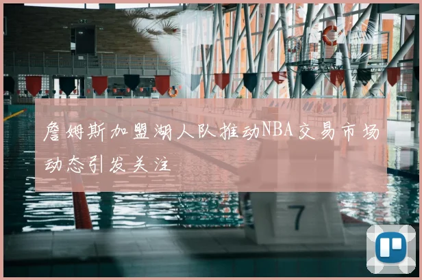 詹姆斯加盟湖人队推动NBA交易市场动态引发关注