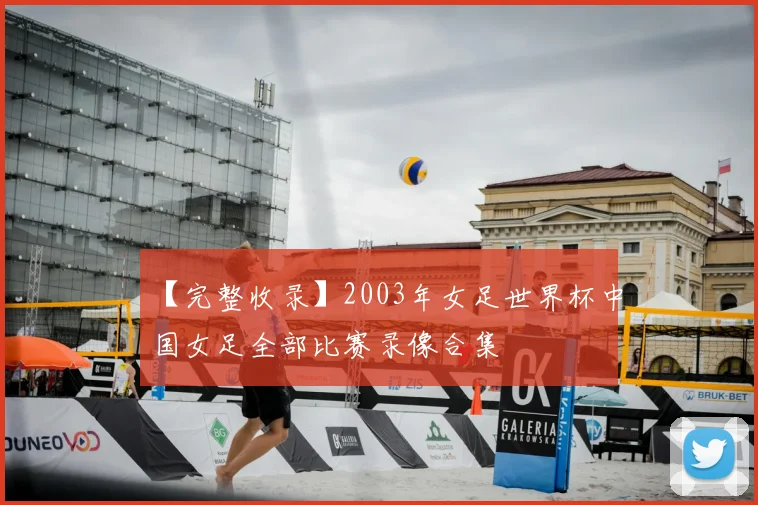 【完整收录】2003年女足世界杯中国女足全部比赛录像合集