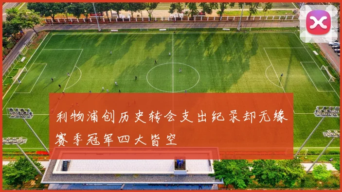 利物浦创历史转会支出纪录却无缘赛季冠军四大皆空