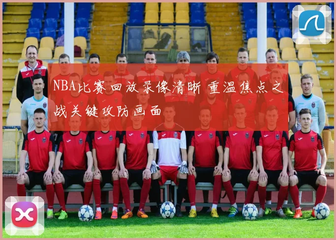 NBA比赛回放录像清晰 重温焦点之战关键攻防画面
