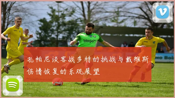 孔帕尼谈客战多特的挑战与戴维斯伤情恢复的乐观展望