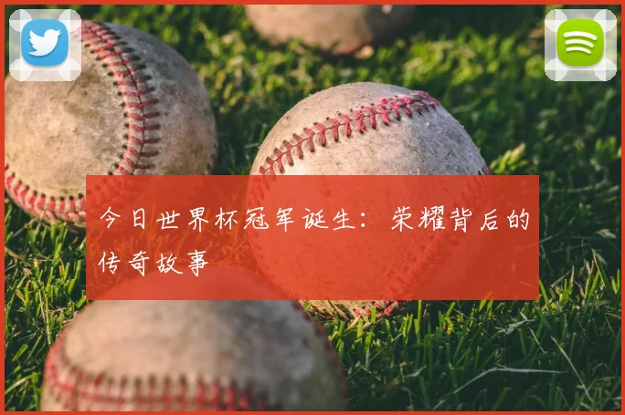 今日世界杯冠军诞生：荣耀背后的传奇故事