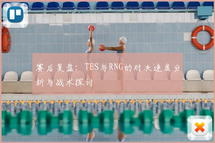 赛后复盘:TES与RNG的对决速度分析与战术探讨
