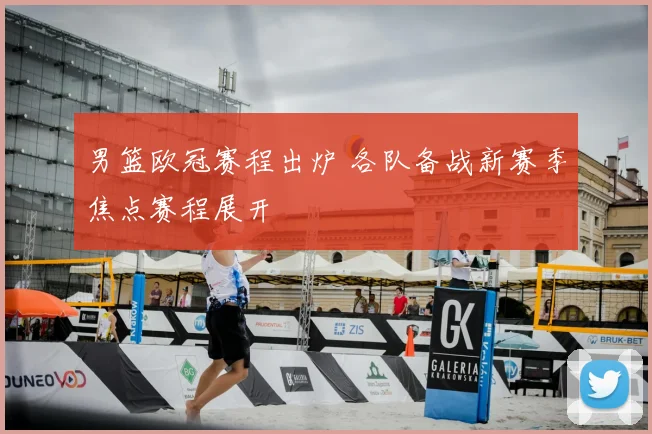 男篮欧冠赛程出炉 各队备战新赛季焦点赛程展开