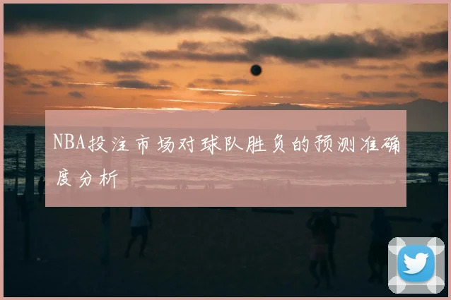 NBA投注市场对球队胜负的预测准确度分析