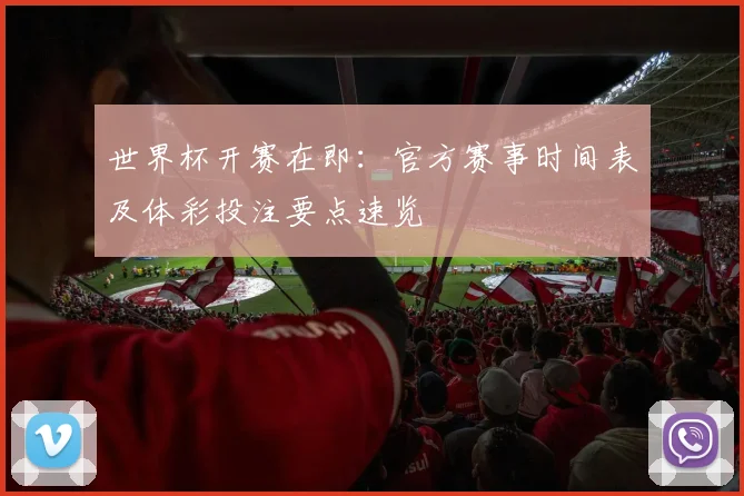 世界杯开赛在即:官方赛事时间表及体彩投注要点速览
