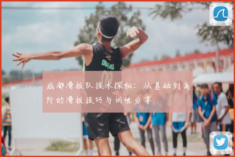 成都滑板队技术探秘：从基础到高阶的滑板技巧与训练分享
