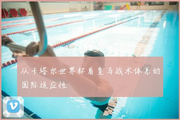 从卡塔尔世界杯看皇马战术体系的国际适应性