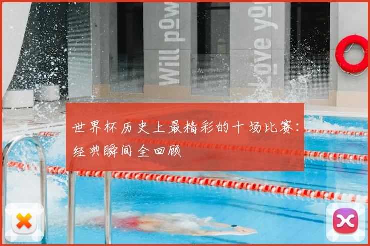 世界杯历史上最精彩的十场比赛：经典瞬间全回顾