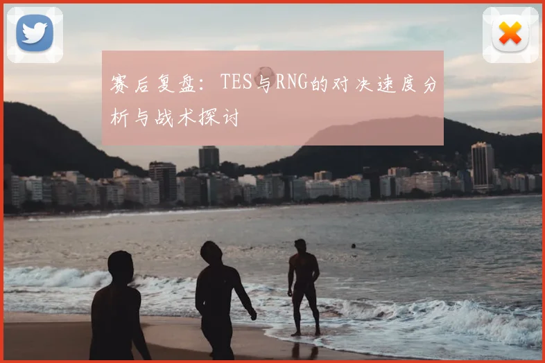赛后复盘：TES与RNG的对决速度分析与战术探讨
