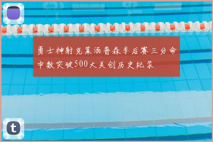 勇士神射克莱汤普森季后赛三分命中数突破500大关创历史纪录