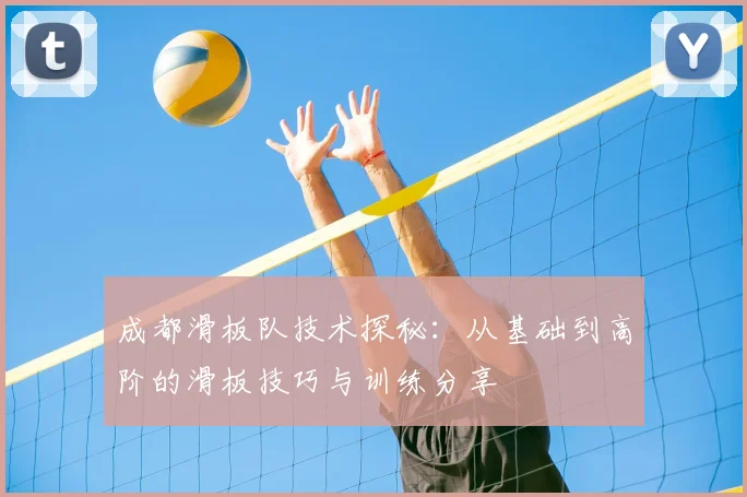 成都滑板队技术探秘:从基础到高阶的滑板技巧与训练分享