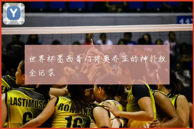 世界杯墨西哥门将奥乔亚的神扑救全记录