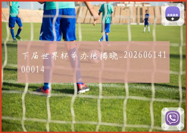 下届世界杯举办地揭晓_20260614100014