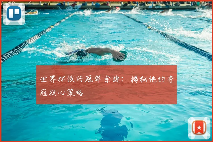 世界杯技巧冠军余捷：揭秘他的夺冠核心策略