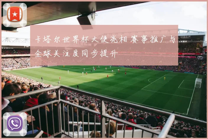 卡塔尔世界杯大使亮相 赛事推广与全球关注度同步提升
