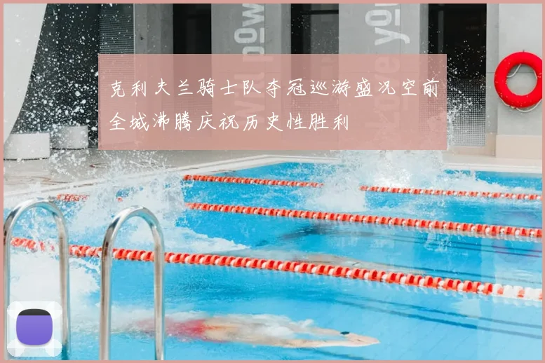 克利夫兰骑士队夺冠巡游盛况空前全城沸腾庆祝历史性胜利