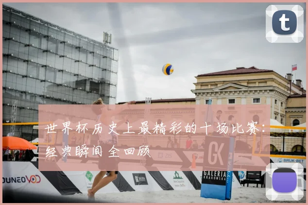 世界杯历史上最精彩的十场比赛：经典瞬间全回顾