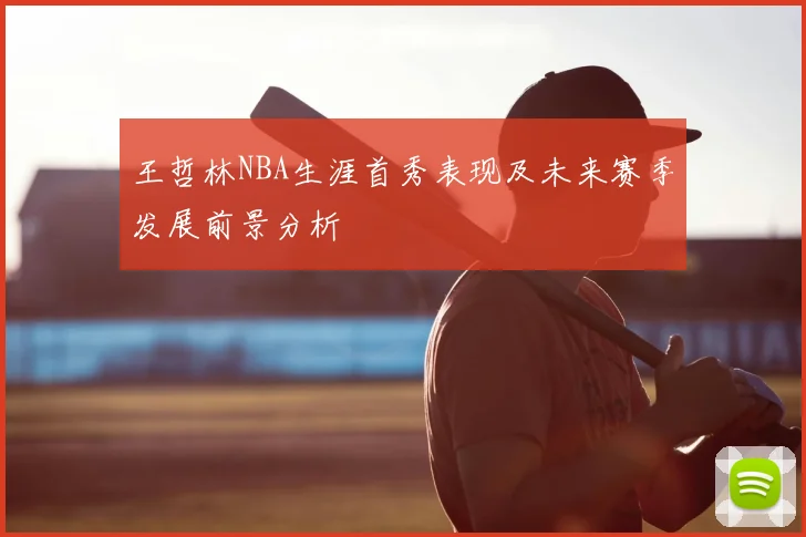 王哲林NBA生涯首秀表现及未来赛季发展前景分析