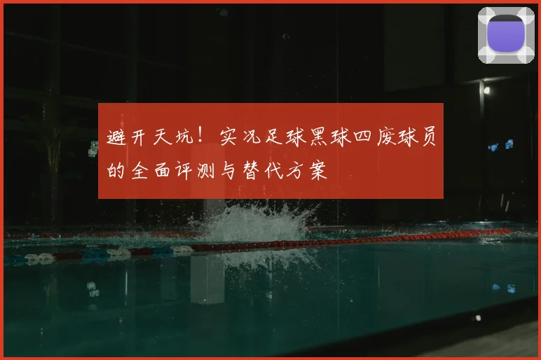 避开天坑！实况足球黑球四废球员的全面评测与替代方案