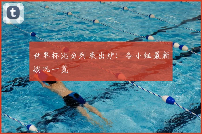 世界杯比分列表出炉：各小组最新战况一览