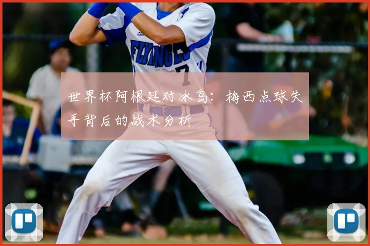 世界杯阿根廷对冰岛：梅西点球失手背后的战术分析
