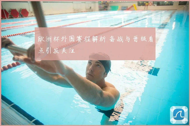 欧洲杯外围赛程解析 备战与晋级看点引发关注