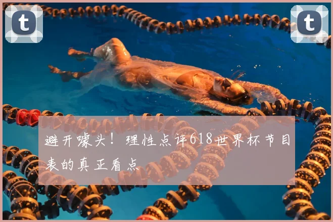 避开噱头！理性点评618世界杯节目表的真正看点