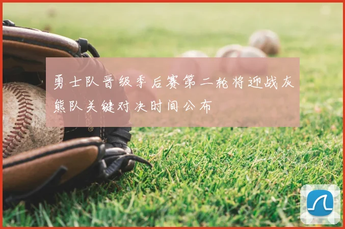 勇士队晋级季后赛第二轮将迎战灰熊队关键对决时间公布